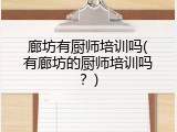 廊坊有厨师培训吗(有廊坊的厨师培训吗？)