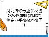 河北汽修专业学校衡水校区地址(河北汽修专业学校衡水校区)