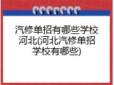 汽修单招有哪些学校河北(河北汽修单招学校有哪些)