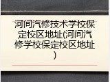 河间汽修技术学校保定校区地址(河间汽修学校保定校区地址)