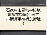 石家庄市厨师学校地址桥东街道(石家庄市厨师学校桥东街址)