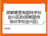 邯郸哪里有厨师学校定兴区的(邯郸厨师培训学校定兴区)