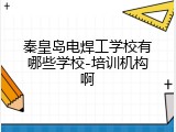 秦皇岛电焊工学校有哪些学校-培训机构啊