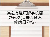 保定万通汽修学校唐县分校(保定万通汽修唐县分校)