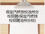 保定汽修技校沧州分校招聘(保定汽修技校招聘沧州分校)