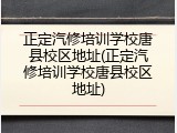 正定汽修培训学校唐县校区地址(正定汽修培训学校唐县校区地址)