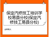 保定汽修技工培训学校易县分校(保定汽修技工易县分校)