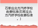 石家庄北方汽修学校收费标准(石家庄北方汽修学校收费标准。)