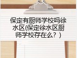 保定有厨师学校吗徐水区(保定徐水区厨师学校存在么？)