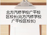 北方汽修学校广平校区校长(北方汽修学校广平校区校长)