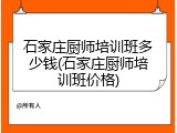 石家庄厨师培训班多少钱(石家庄厨师培训班价格)