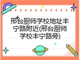 邢台厨师学校地址丰宁路附近(邢台厨师学校丰宁路旁)