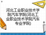 河北工业职业技术学院汽车学院(河北工业职业技术学院汽车专业学院)