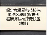 保定虎振厨师技校涞源校区地址(保定虎振厨师技校涞源校区地址)