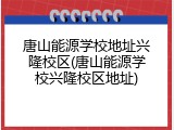 唐山能源学校地址兴隆校区(唐山能源学校兴隆校区地址)