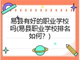 易县有好的职业学校吗(易县职业学校排名如何？)