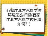 石家庄北方汽修学校环境怎么样呀(石家庄北方汽修学校环境如何？)
