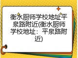 衡水厨师学校地址平泉路附近(衡水厨师学校地址：平泉路附近)