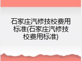 石家庄汽修技校费用标准(石家庄汽修技校费用标准)