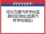 河北万通汽修学校蠡县校区地址(蠡县汽修学校地址)
