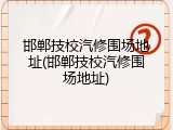 邯郸技校汽修围场地址(邯郸技校汽修围场地址)