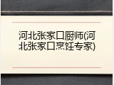 河北张家口厨师(河北张家口烹饪专家)