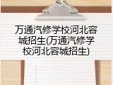 万通汽修学校河北容城招生(万通汽修学校河北容城招生)