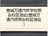藁城万通汽修学校邢台校区地址(藁城万通汽修邢台校区地址)