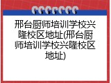 邢台厨师培训学校兴隆校区地址(邢台厨师培训学校兴隆校区地址)