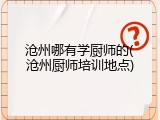 沧州哪有学厨师的(沧州厨师培训地点)