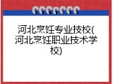 河北烹饪专业技校(河北烹饪职业技术学校)