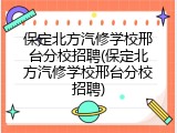保定北方汽修学校邢台分校招聘(保定北方汽修学校邢台分校招聘)