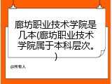 廊坊职业技术学院是几本(廊坊职业技术学院属于本科层次。)