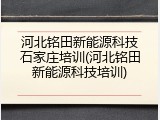 河北铭田新能源科技石家庄培训(河北铭田新能源科技培训)
