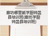 廊坊哪里能学厨师蠡县培训班(廊坊学厨师蠡县培训班)