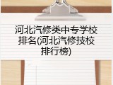 河北汽修类中专学校排名(河北汽修技校排行榜)