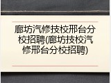 廊坊汽修技校邢台分校招聘(廊坊技校汽修邢台分校招聘)