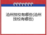 沧州技校有哪些(沧州技校有哪些)