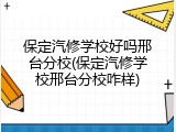 保定汽修学校好吗邢台分校(保定汽修学校邢台分校咋样)