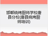 邯郸烧烤厨师学校唐县分校(唐县烧烤厨师培训)