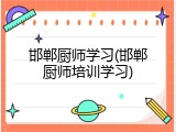 邯郸厨师学习(邯郸厨师培训学习)