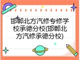 邯郸北方汽修专修学校承德分校(邯郸北方汽修承德分校)