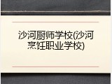 沙河厨师学校(沙河烹饪职业学校)