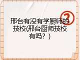 邢台有没有学厨师的技校(邢台厨师技校有吗？)