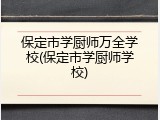 保定市学厨师万全学校(保定市学厨师学校)