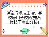 保定汽修技工培训学校唐山分校(保定汽修技工唐山分校)