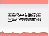 秦皇岛中专推荐(秦皇岛中专佳选推荐)