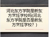 河北东方学院是新东方烹饪学校吗(河北东方学院是否是新东方烹饪学校？)