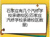 石家庄有几个汽修学校承德校区(石家庄汽修学校承德校区数量)