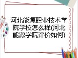 河北能源职业技术学院学校怎么样(河北能源学院评价如何)